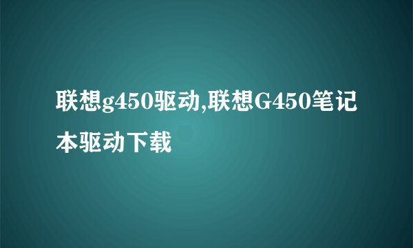 联想g450驱动,联想G450笔记本驱动下载