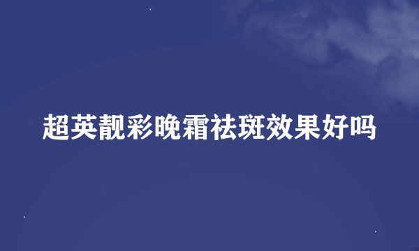 超英靓彩晚霜祛斑效果好吗