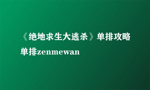 《绝地求生大逃杀》单排攻略单排zenmewan