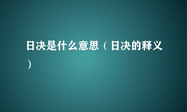 日决是什么意思（日决的释义）