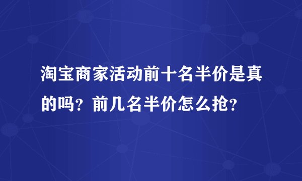 淘宝商家活动前十名半价是真的吗？前几名半价怎么抢？