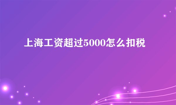 上海工资超过5000怎么扣税