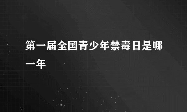 第一届全国青少年禁毒日是哪一年