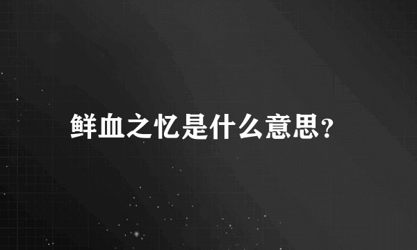 鲜血之忆是什么意思？