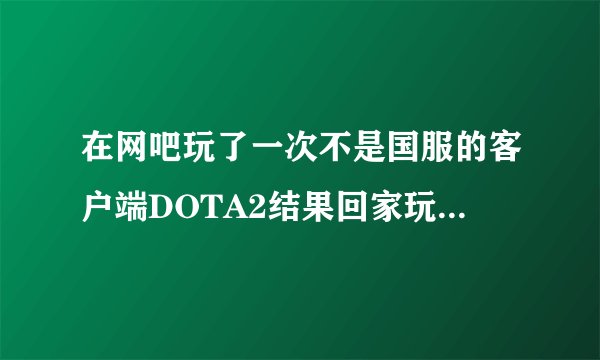 在网吧玩了一次不是国服的客户端DOTA2结果回家玩就说云端不同步每次都要等很久