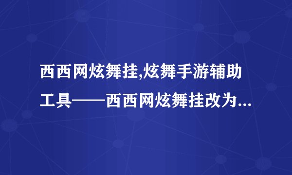 西西网炫舞挂,炫舞手游辅助工具——西西网炫舞挂改为：炫舞手游辅助工具——西西网炫舞助手
