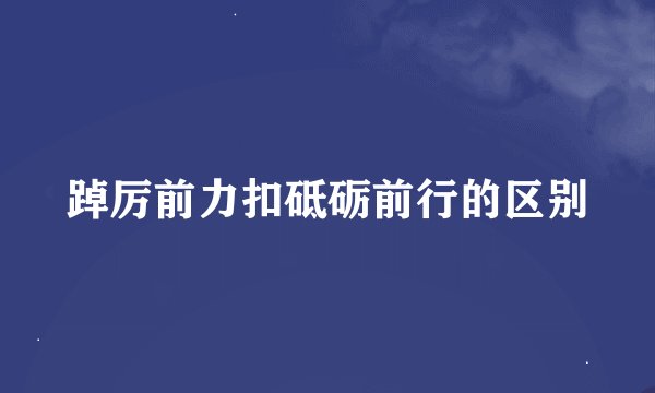 踔厉前力扣砥砺前行的区别
