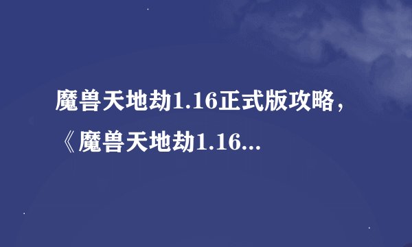 魔兽天地劫1.16正式版攻略，《魔兽天地劫1.16正式版》游戏攻略大全