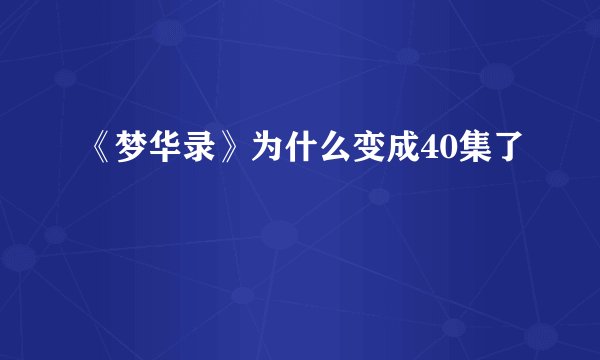 《梦华录》为什么变成40集了
