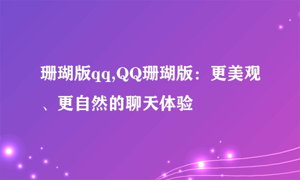 珊瑚版qq,QQ珊瑚版：更美观、更自然的聊天体验