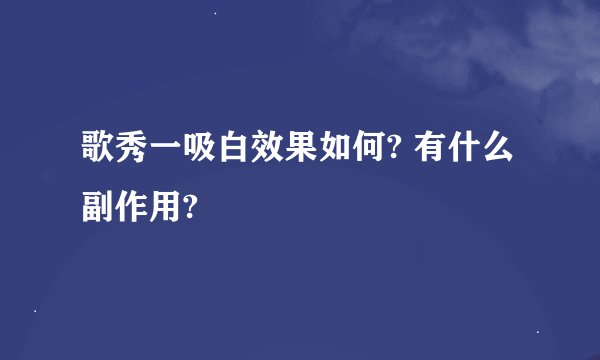 歌秀一吸白效果如何? 有什么副作用?