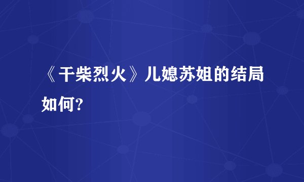 《干柴烈火》儿媳苏姐的结局如何?