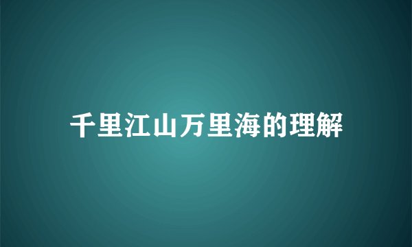千里江山万里海的理解