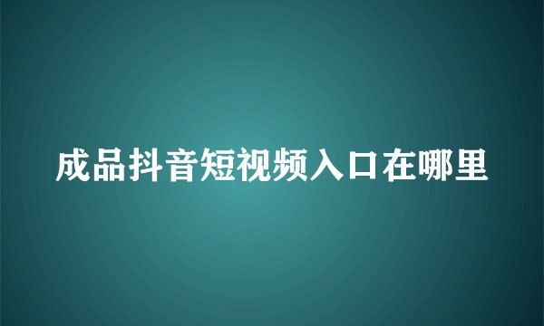 成品抖音短视频入口在哪里