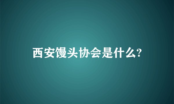 西安馒头协会是什么?