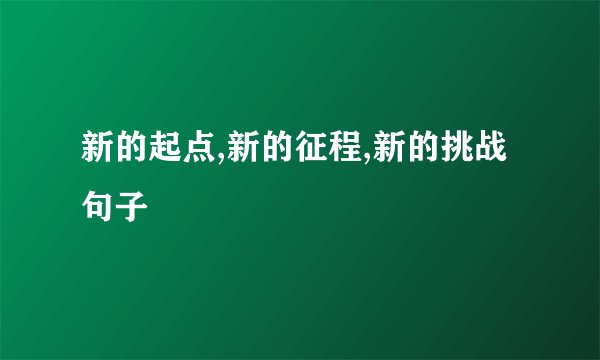 新的起点,新的征程,新的挑战句子