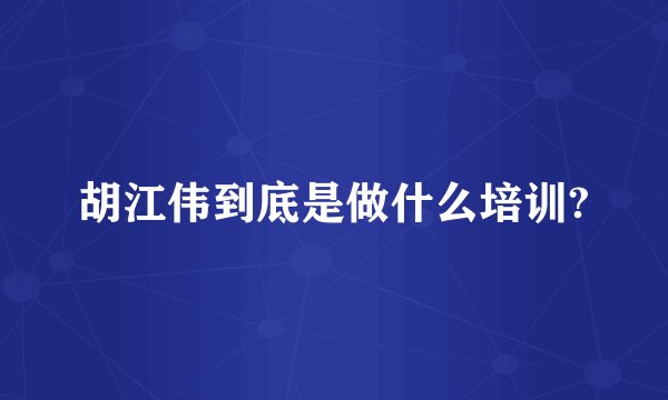 胡江伟到底是做什么培训?
