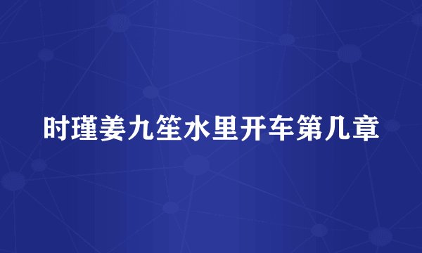 时瑾姜九笙水里开车第几章