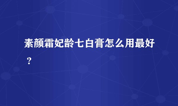 素颜霜妃龄七白膏怎么用最好 ?