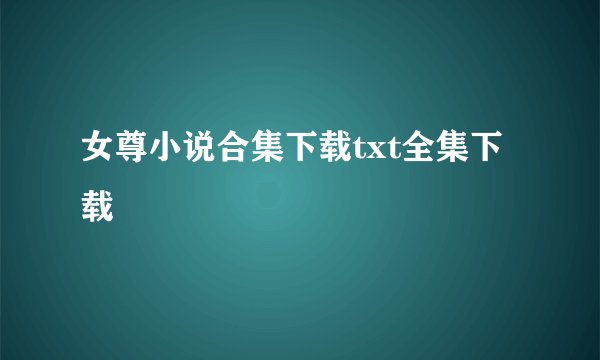 女尊小说合集下载txt全集下载