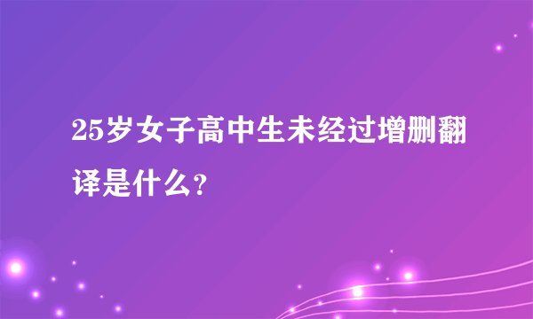 25岁女子高中生未经过增删翻译是什么？