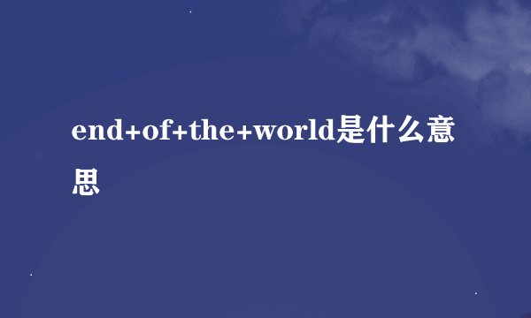 end+of+the+world是什么意思