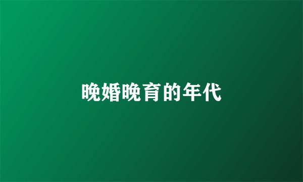 晚婚晚育的年代