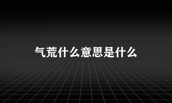 气荒什么意思是什么