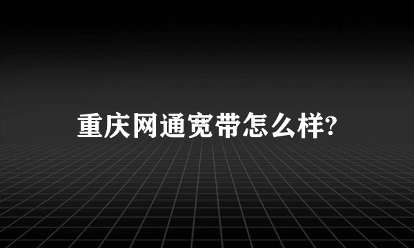 重庆网通宽带怎么样?
