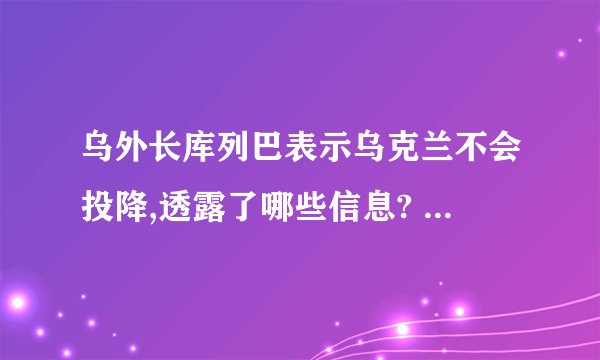 乌外长库列巴表示乌克兰不会投降,透露了哪些信息? - 知乎