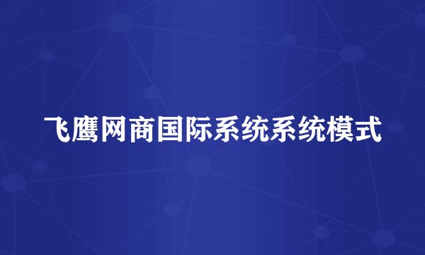 飞鹰网商国际系统系统模式