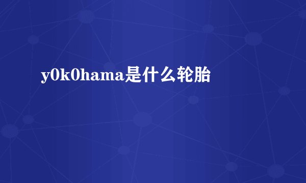 y0k0hama是什么轮胎