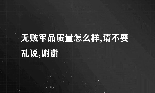 无贼军品质量怎么样,请不要乱说,谢谢