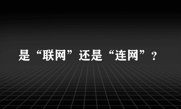 是“联网”还是“连网”？