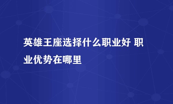 英雄王座选择什么职业好 职业优势在哪里