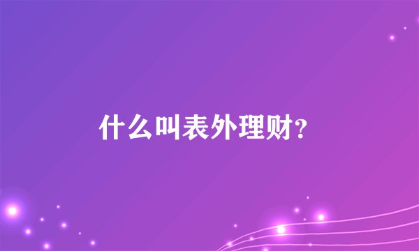什么叫表外理财？