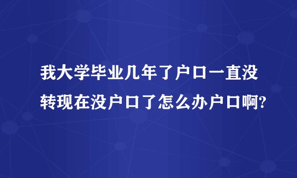 我大学毕业几年了户口一直没转现在没户口了怎么办户口啊?