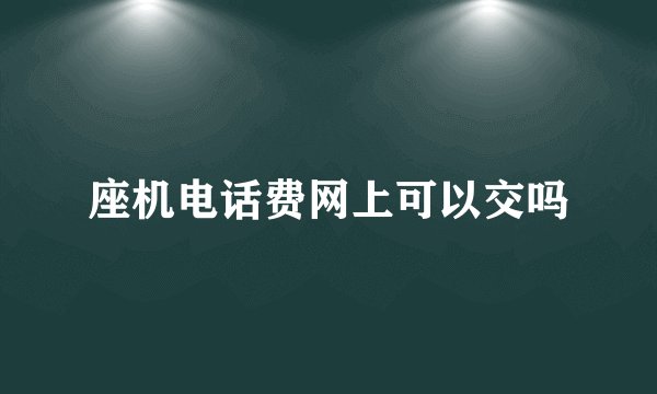 座机电话费网上可以交吗