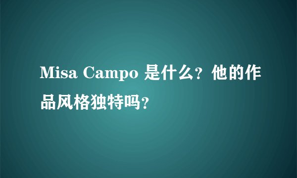Misa Campo 是什么？他的作品风格独特吗？
