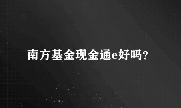 南方基金现金通e好吗？