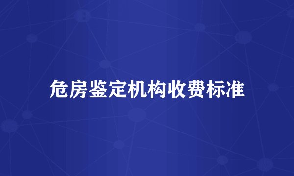 危房鉴定机构收费标准