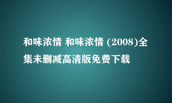 和味浓情 和味浓情 (2008)全集未删减高清版免费下载