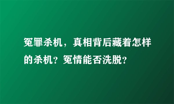 冤罪杀机，真相背后藏着怎样的杀机？冤情能否洗脱？