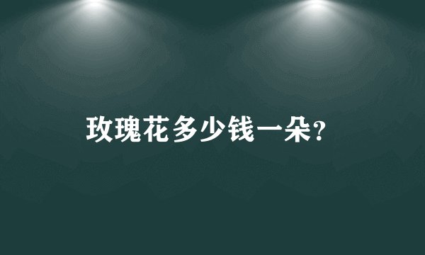 玫瑰花多少钱一朵？