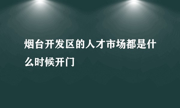 烟台开发区的人才市场都是什么时候开门