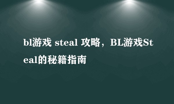 bl游戏 steal 攻略，BL游戏Steal的秘籍指南
