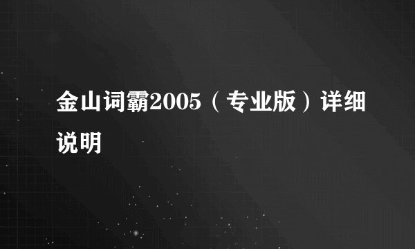 金山词霸2005（专业版）详细说明