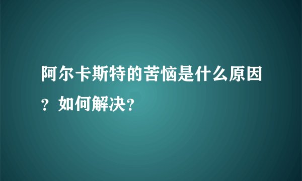 阿尔卡斯特的苦恼是什么原因？如何解决？