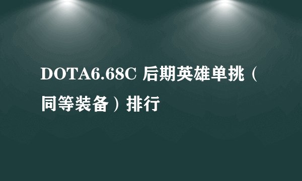 DOTA6.68C 后期英雄单挑（同等装备）排行