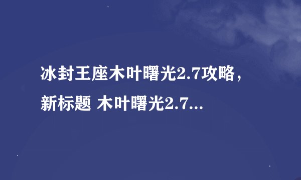 冰封王座木叶曙光2.7攻略，新标题 木叶曙光2.7冰封王座攻略大全